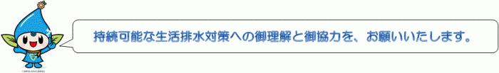 持続可能な生活排水対策への御理解と御協力を、お願いいたします。